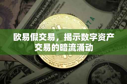 欧易假交易，揭示数字资产交易的暗流涌动