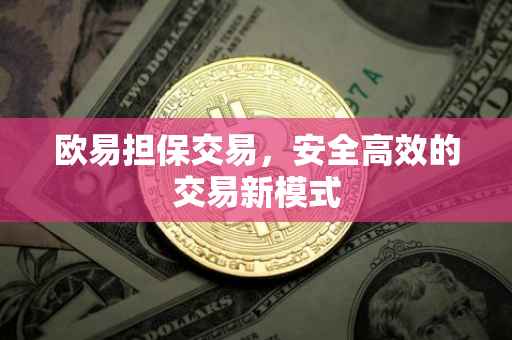 欧易担保交易，安全高效的交易新模式