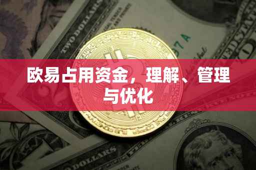 欧易占用资金，理解、管理与优化