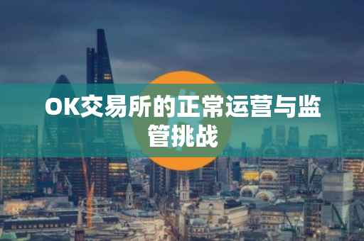 OK交易所的正常运营与监管挑战