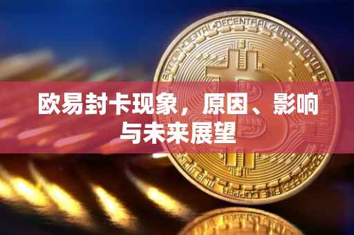 欧易封卡现象，原因、影响与未来展望