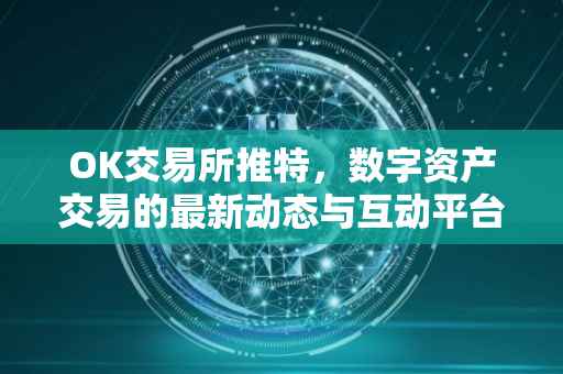 OK交易所推特，数字资产交易的最新动态与互动平台