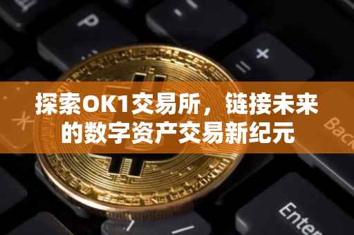 探索OK1交易所，链接未来的数字资产交易新纪元