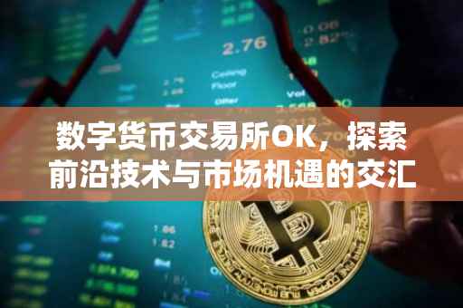 数字货币交易所OK，探索前沿技术与市场机遇的交汇点