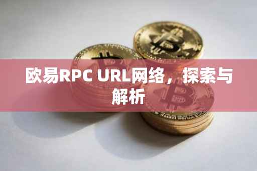 欧易RPC URL网络，探索与解析