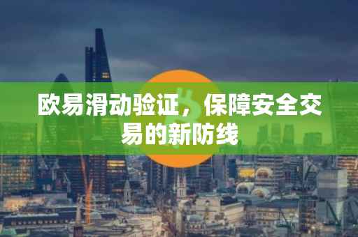 欧易滑动验证，保障安全交易的新防线