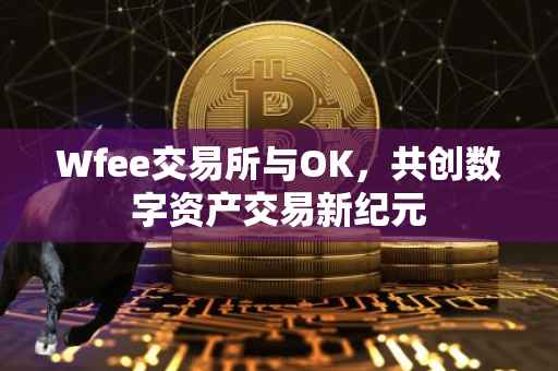 Wfee交易所与OK，共创数字资产交易新纪元