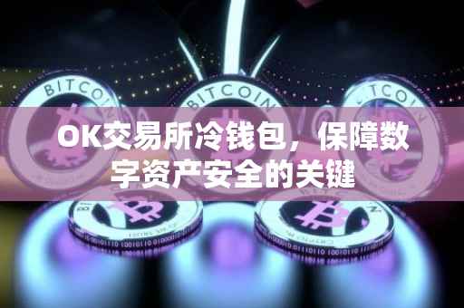 OK交易所冷钱包，保障数字资产安全的关键