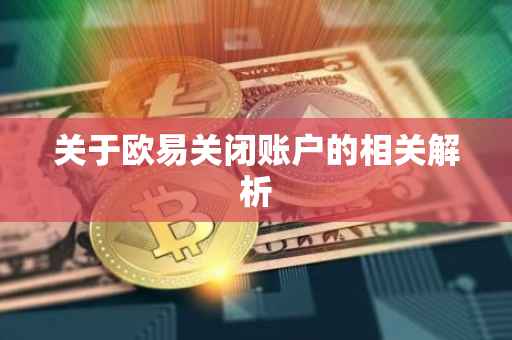 关于欧易关闭账户的相关解析