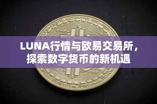 LUNA行情与欧易交易所，探索数字货币的新机遇