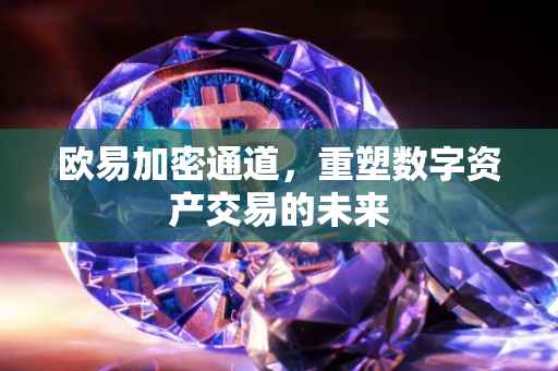 欧易加密通道，重塑数字资产交易的未来