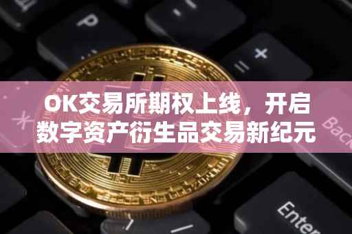 OK交易所期权上线，开启数字资产衍生品交易新纪元