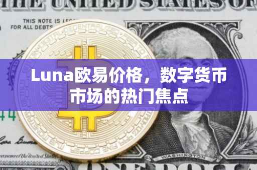 Luna欧易价格，数字货币市场的热门焦点