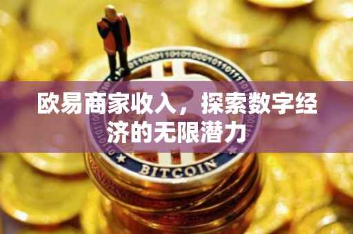 欧易商家收入，探索数字经济的无限潜力