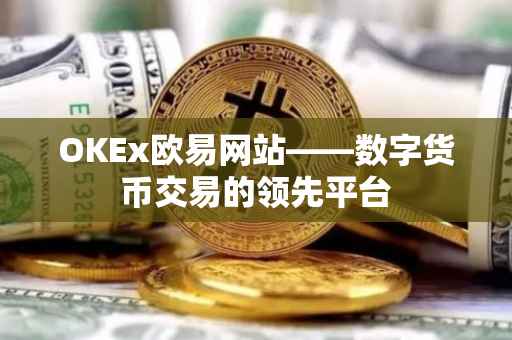 OKEx欧易网站——数字货币交易的领先平台