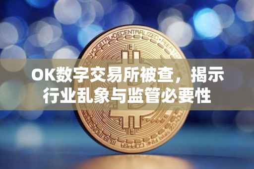 OK数字交易所被查，揭示行业乱象与监管必要性