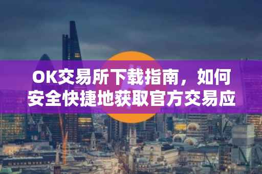 OK交易所下载指南，如何安全快捷地获取官方交易应用