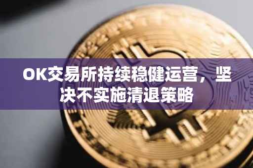 OK交易所持续稳健运营，坚决不实施清退策略