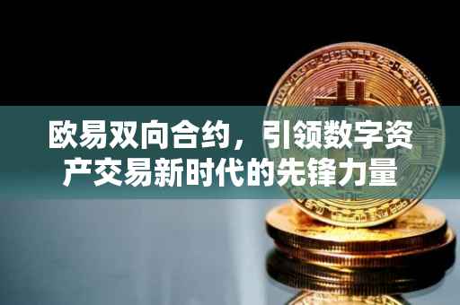 欧易双向合约，引领数字资产交易新时代的先锋力量
