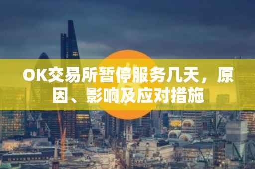 OK交易所暂停服务几天，原因、影响及应对措施