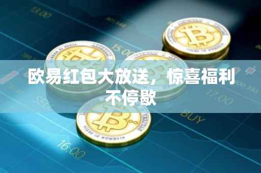 欧易红包大放送，惊喜福利不停歇