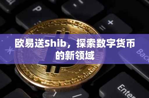 欧易送Shib，探索数字货币的新领域