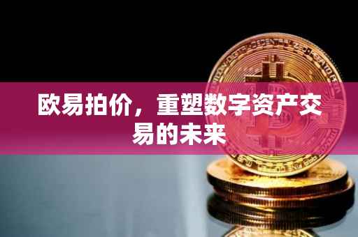 欧易拍价，重塑数字资产交易的未来