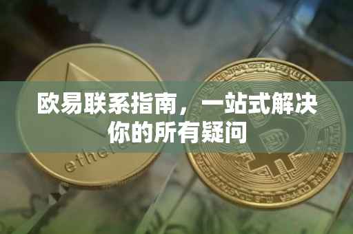 欧易联系指南，一站式解决你的所有疑问