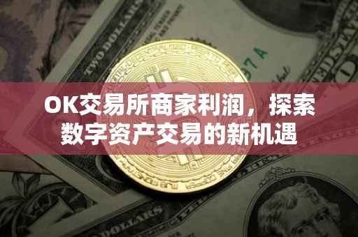 OK交易所商家利润，探索数字资产交易的新机遇