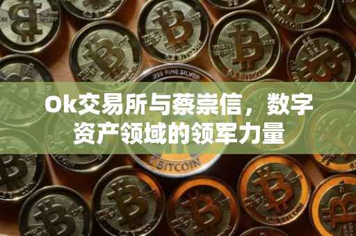 Ok交易所与蔡崇信，数字资产领域的领军力量