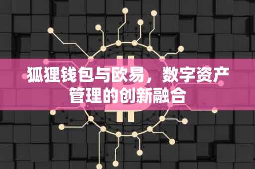 狐狸钱包与欧易，数字资产管理的创新融合