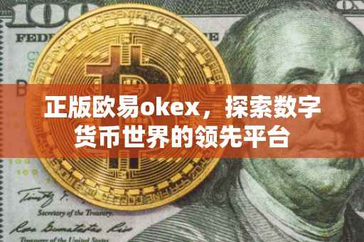 正版欧易okex，探索数字货币世界的领先平台