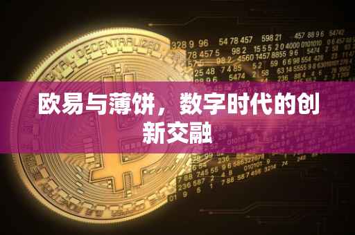 欧易与薄饼，数字时代的创新交融