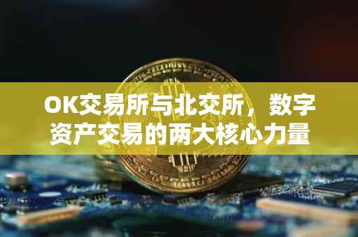 OK交易所与北交所，数字资产交易的两大核心力量