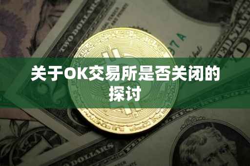关于OK交易所是否关闭的探讨