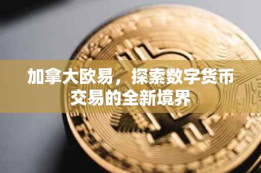加拿大欧易，探索数字货币交易的全新境界