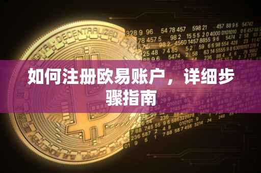 如何注册欧易账户，详细步骤指南