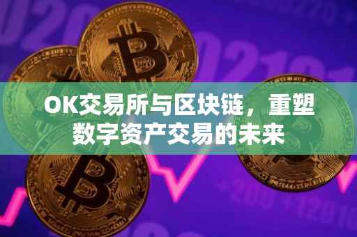 OK交易所与区块链，重塑数字资产交易的未来