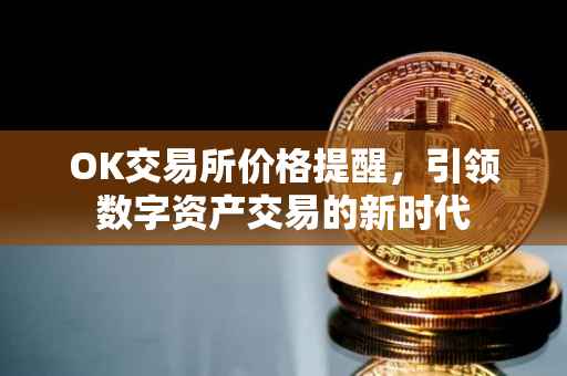 OK交易所价格提醒，引领数字资产交易的新时代