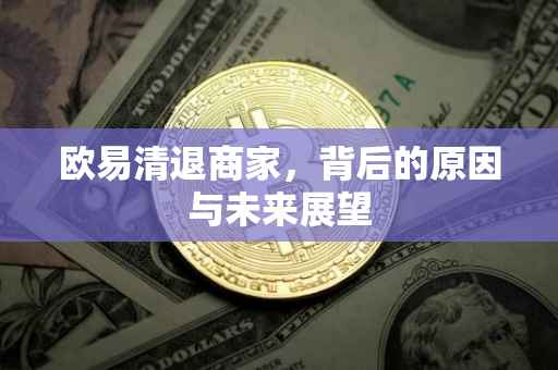 欧易清退商家，背后的原因与未来展望