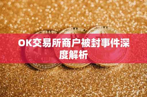 OK交易所商户被封事件深度解析