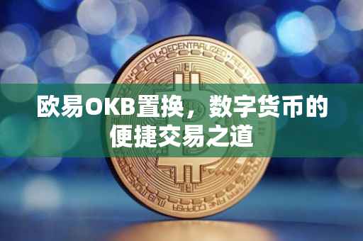 欧易OKB置换，数字货币的便捷交易之道