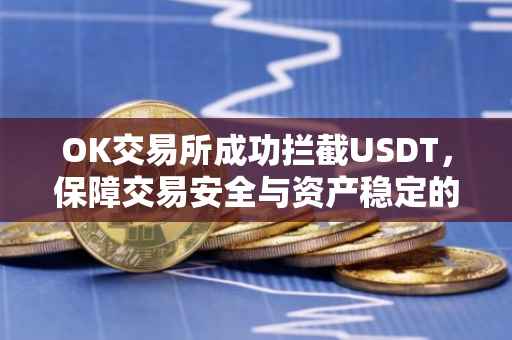 OK交易所成功拦截USDT，保障交易安全与资产稳定的背后故事