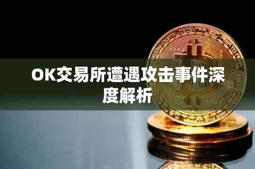 OK交易所遭遇攻击事件深度解析