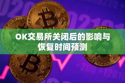 OK交易所关闭后的影响与恢复时间预测