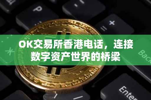 OK交易所香港电话，连接数字资产世界的桥梁