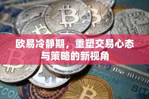 欧易冷静期，重塑交易心态与策略的新视角