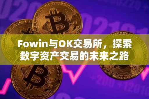 Fowin与OK交易所，探索数字资产交易的未来之路