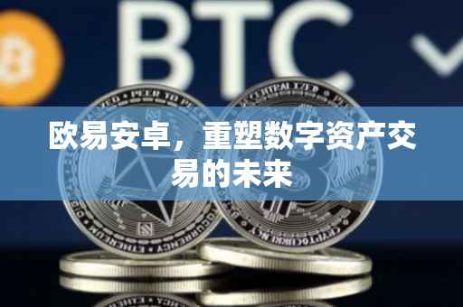 欧易安卓，重塑数字资产交易的未来
