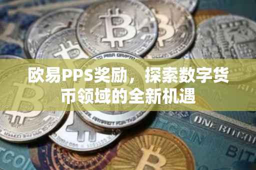 欧易PPS奖励，探索数字货币领域的全新机遇